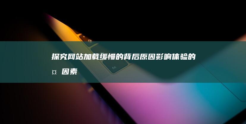 探究网站加载缓慢的背后原因：影响体验的多因素解析