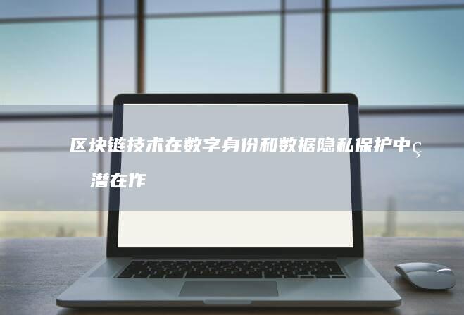 区块链技术在数字身份和数据隐私保护中的潜在作用是什么？