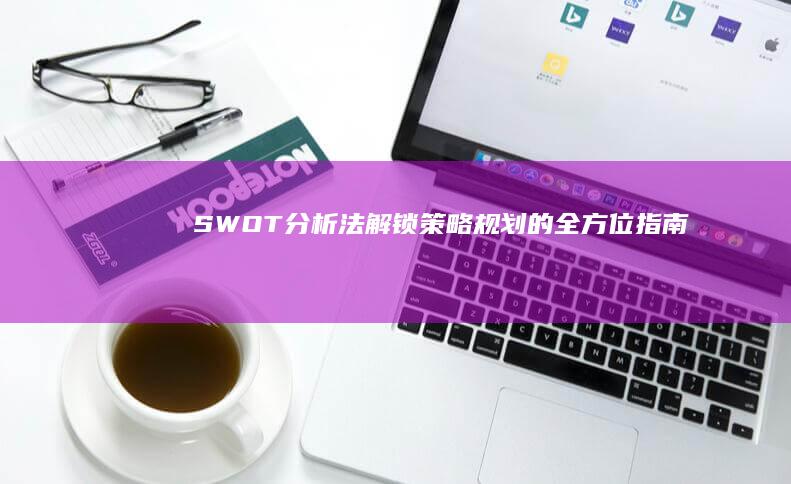 SWOT分析法：解锁策略规划的全方位指南