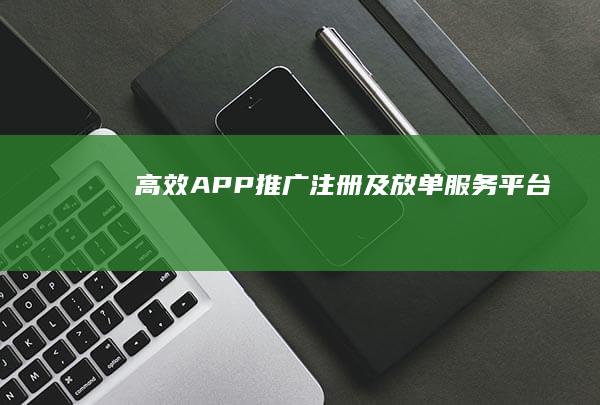 高效APP推广注册及放单服务平台