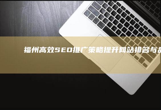 福州高效SEO推广策略：提升网站排名与品牌曝光